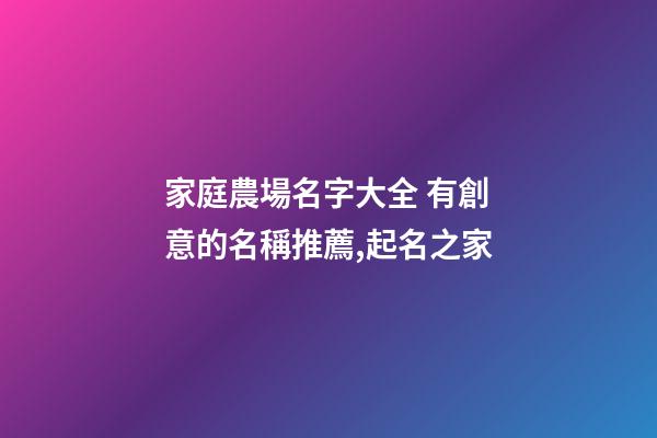 家庭農場名字大全 有創意的名稱推薦,起名之家-第1張-店鋪起名-玄機派